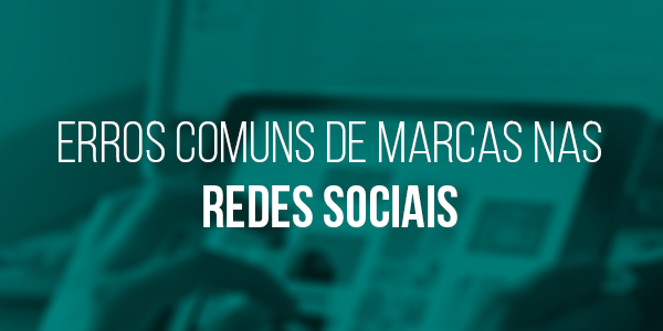 Erros comuns de marcas nas redes sociais
